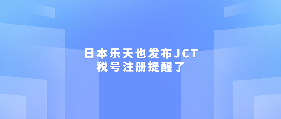 日本樂天也發(fā)布JCT稅號(hào)注冊(cè)提醒了
