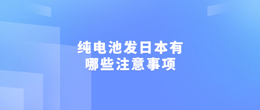 純電池發(fā)日本有哪些注意事項(xiàng)