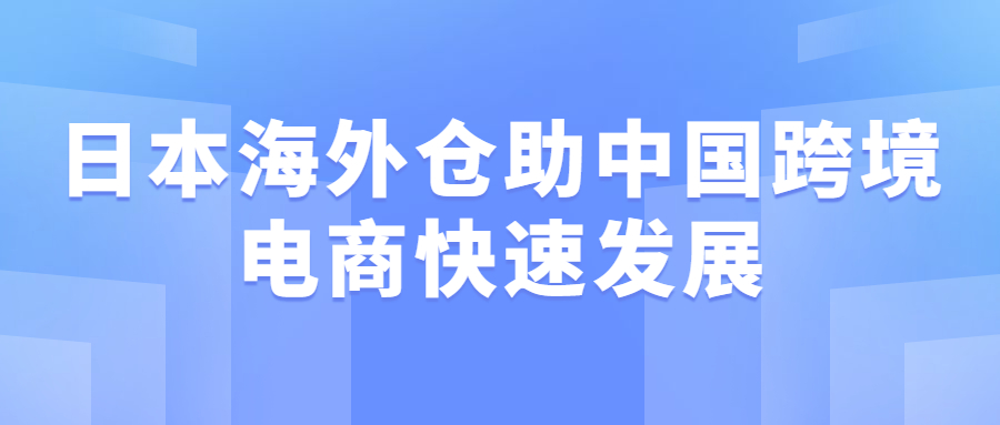 日本海外倉助中國跨境電商快速發(fā)展