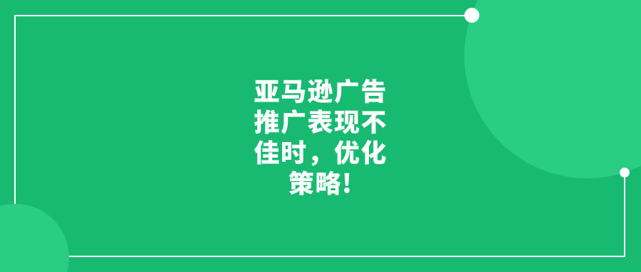 亞馬遜廣告推廣表現(xiàn)不佳時(shí)，優(yōu)化策略!