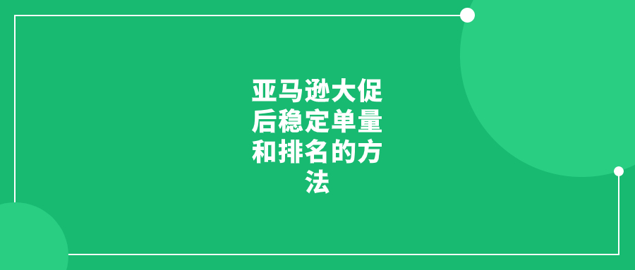 亞馬遜大促后穩(wěn)定單量和排名的方法