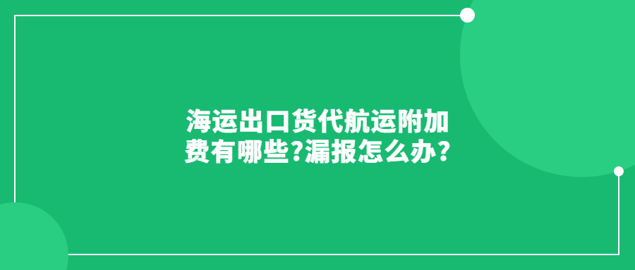 海運(yùn)出口貨代航運(yùn)附加費(fèi)有哪些?漏報(bào)怎么辦?