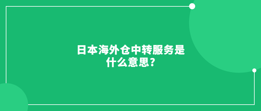 日本海外倉中轉(zhuǎn)服務是什么意思?