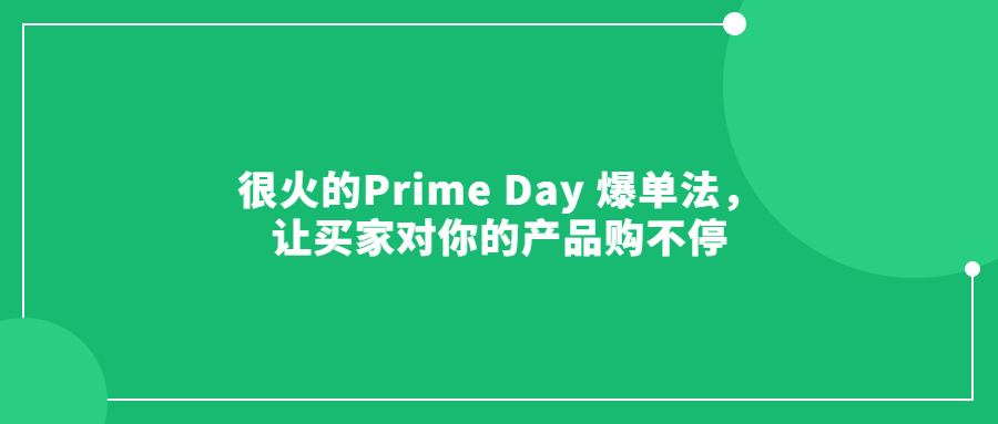 很火的Prime Day 爆單法，讓買家對你的產(chǎn)品購不停