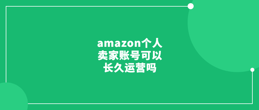 amazon個(gè)人賣家賬號(hào)可以長久運(yùn)營嗎