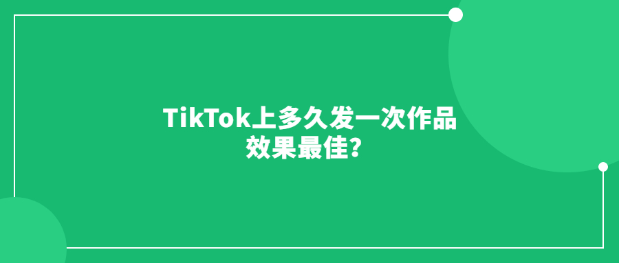 TikTok上多久發(fā)一次作品效果最佳？