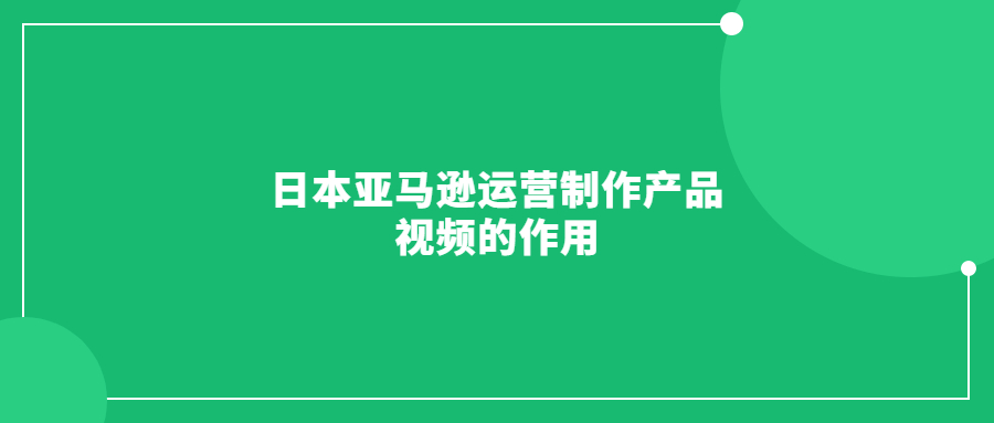 日本亞馬遜運營制作產(chǎn)品視頻的作用