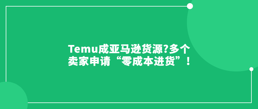 Temu成亞馬遜貨源?多個賣家申請“零成本進貨”!