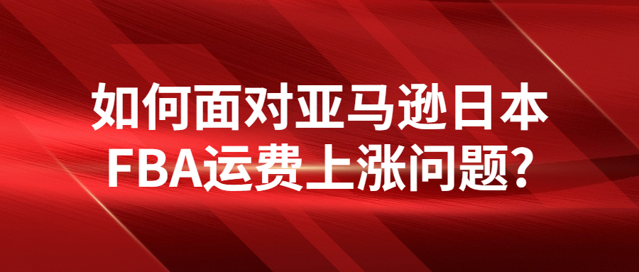 如何面對亞馬遜日本FBA運費上漲問題?