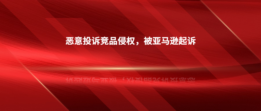 因惡意投訴競品侵權(quán)，深圳賣家被亞馬遜起訴