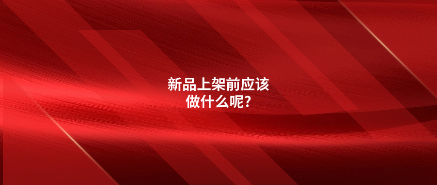 新品上架前應(yīng)該做什么呢?