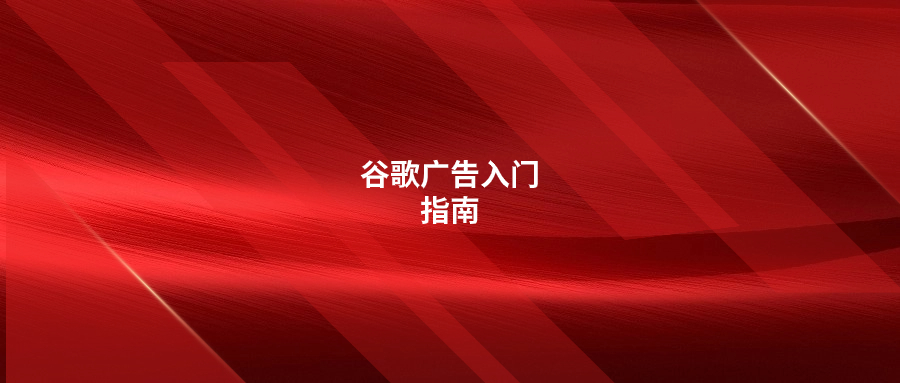 谷歌廣告入門指南，建議收藏
