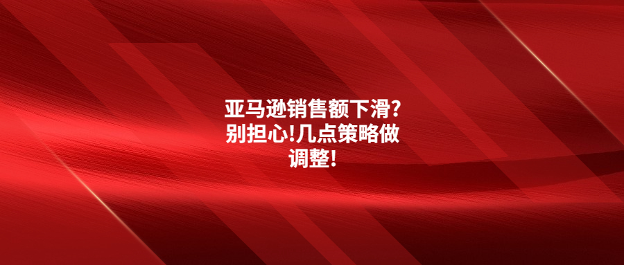 亞馬遜銷售額下滑?別擔(dān)心!幾點策略做調(diào)整!