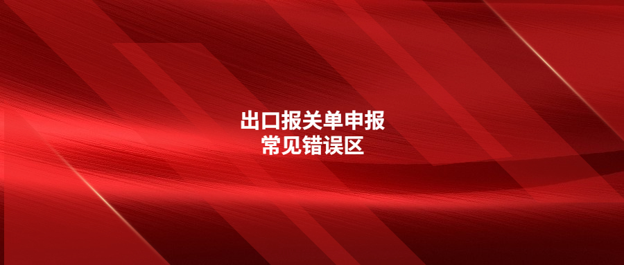 出口報關單申報常見錯誤區(qū)，你注意了嗎?