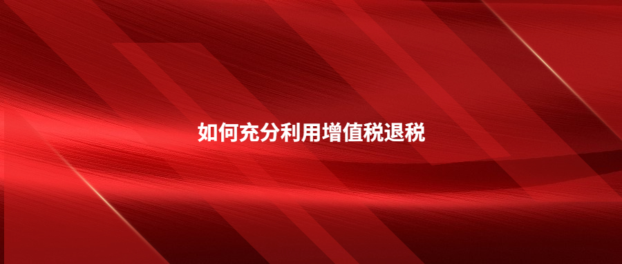 如何充分利用增值稅退稅
