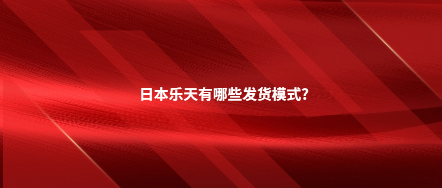 日本樂天有哪些發(fā)貨模式?日本海外倉一件代發(fā)有哪些優(yōu)勢