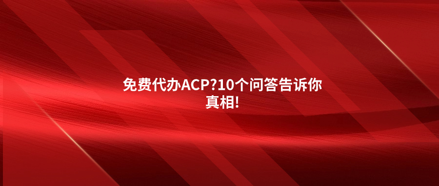 免費代辦ACP?10個問答告訴你真相!