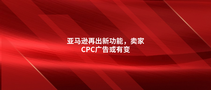 亞馬遜再出新功能，賣家CPC廣告或有變