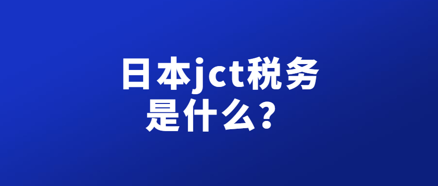 日本JCT是什么意思? 目前注冊(cè)費(fèi)用及申請(qǐng)要求具體有哪些?