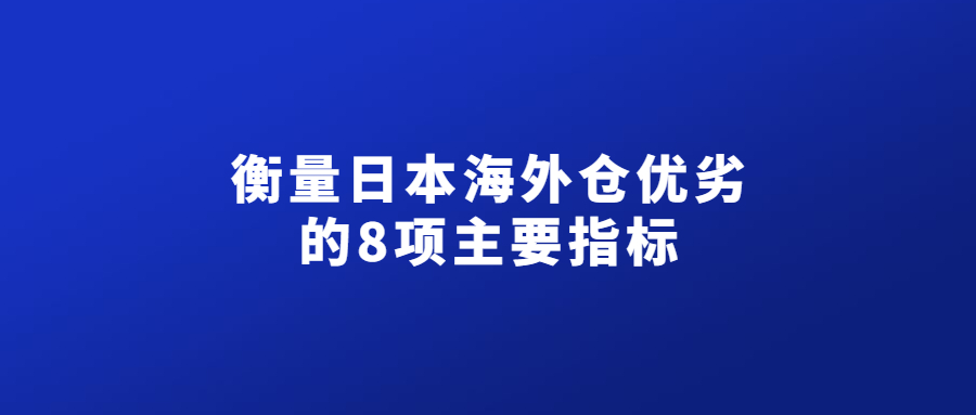 衡量日本海外倉(cāng)優(yōu)劣的8項(xiàng)主要指標(biāo)