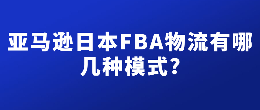 亞馬遜日本FBA物流有幾種模式，分別有什么不同?