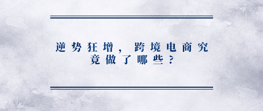 逆勢(shì)狂增，跨境電商究竟做了哪些?