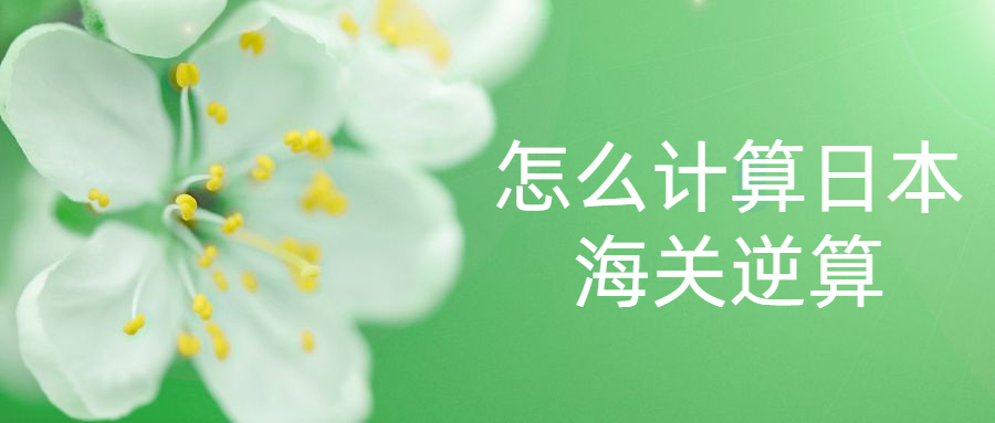 怎么計算日本海關(guān)逆算