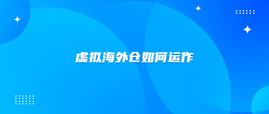 虛擬海外倉怎么創(chuàng)建？虛擬海外倉是如何運(yùn)作的？