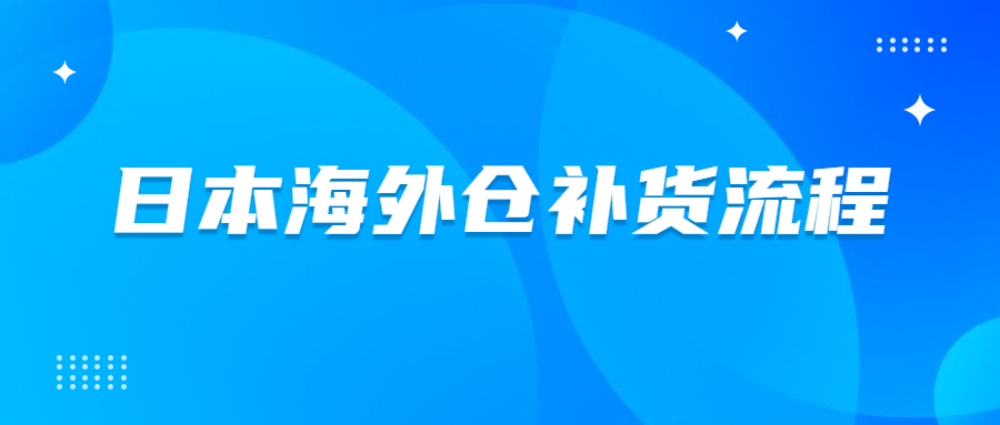 日本海外倉怎么補(bǔ)貨到FBA倉庫?日本海外倉補(bǔ)貨流程介紹