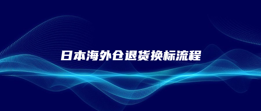 日本海外倉退貨換標(biāo)流程