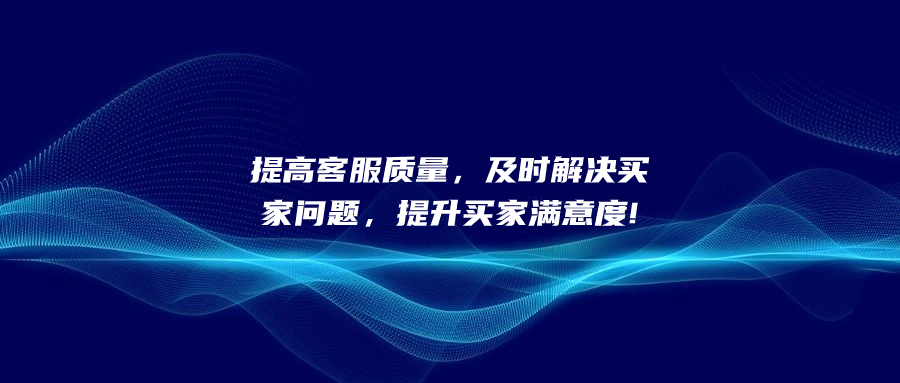 提高客服質(zhì)量，及時(shí)解決買家問題，提升買家滿意度!