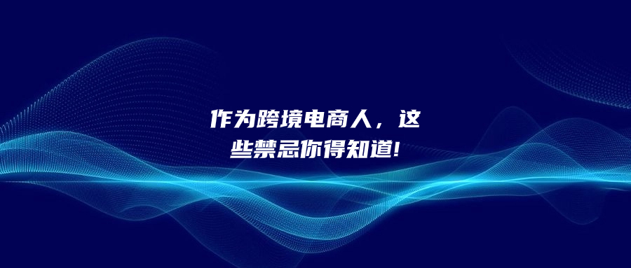 作為跨境電商人，這些禁忌你得知道!