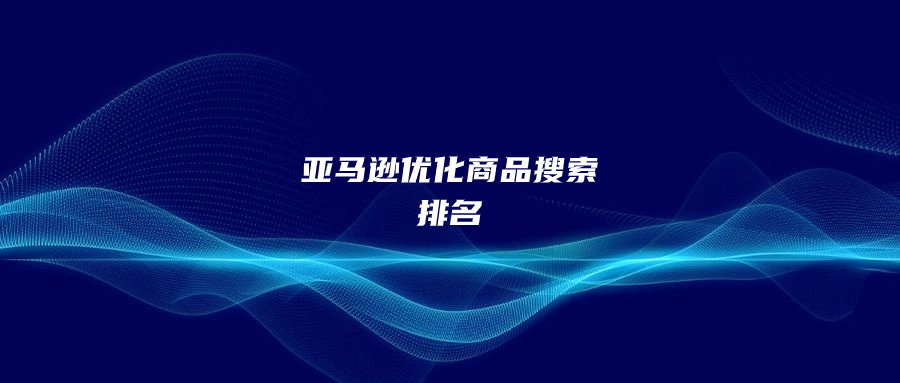 亞馬遜優(yōu)化商品搜索排名