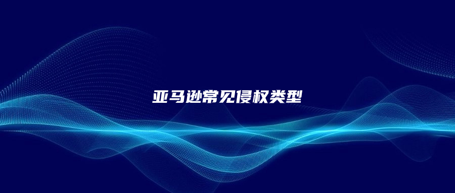亞馬遜幾種常見(jiàn)侵權(quán)類型