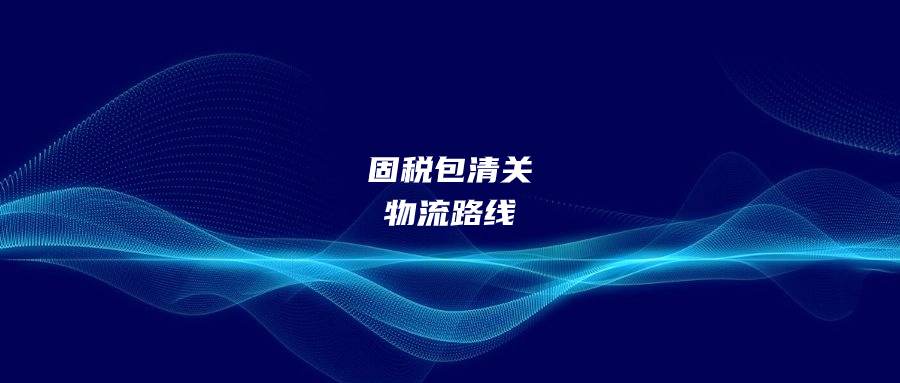 固稅包清關(guān)的物流路線又開始大力推出了?