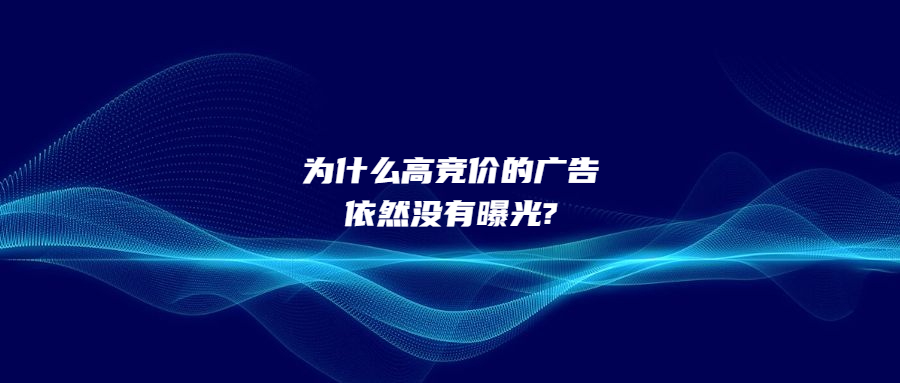 為什么高競價(jià)的廣告依然沒有曝光?