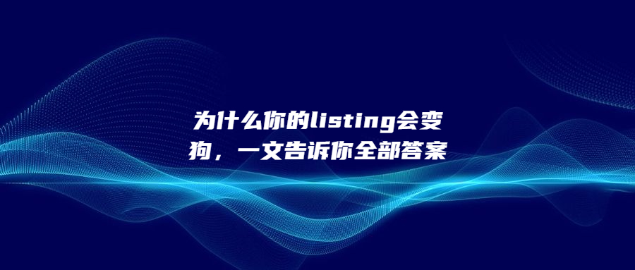 為什么你的listing會(huì)變狗，一文告訴你全部答案