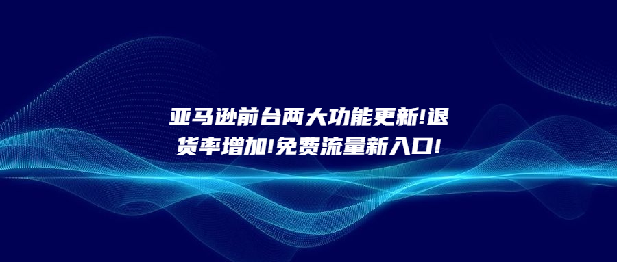 亞馬遜前臺兩大功能更新!退貨率增加!免費(fèi)流量新入口!