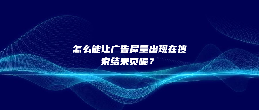 怎么能讓廣告盡量出現(xiàn)在搜索結(jié)果頁呢？