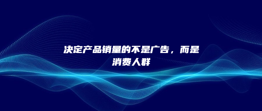 決定產(chǎn)品銷量的不是廣告，而是消費(fèi)人群
