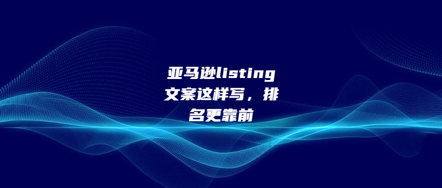亞馬遜listing文案這樣寫，排名更靠前