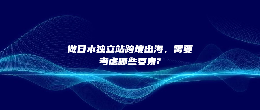 做日本獨(dú)立站跨境出海，需要考慮哪些要素?