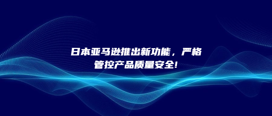日本亞馬遜推出新功能，嚴格管控產(chǎn)品質(zhì)量安全!