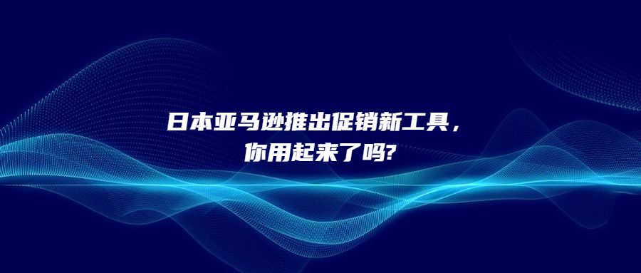 日本亞馬遜推出促銷新工具，你用起來了嗎?