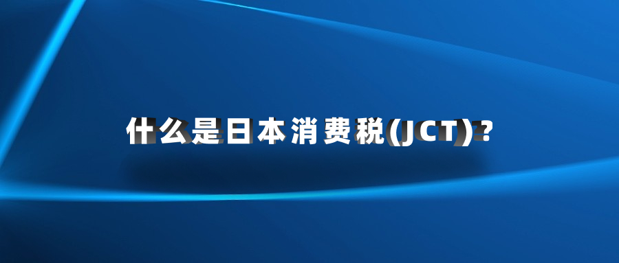 什么是日本消費(fèi)稅(JCT)？