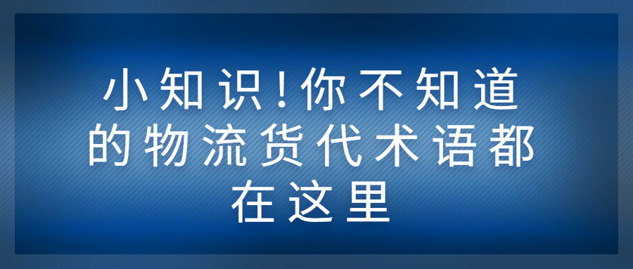 小知識!你不知道的物流貨代術語都在這里