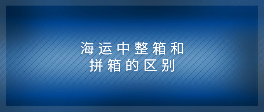 海運(yùn)中整箱和拼箱的區(qū)別