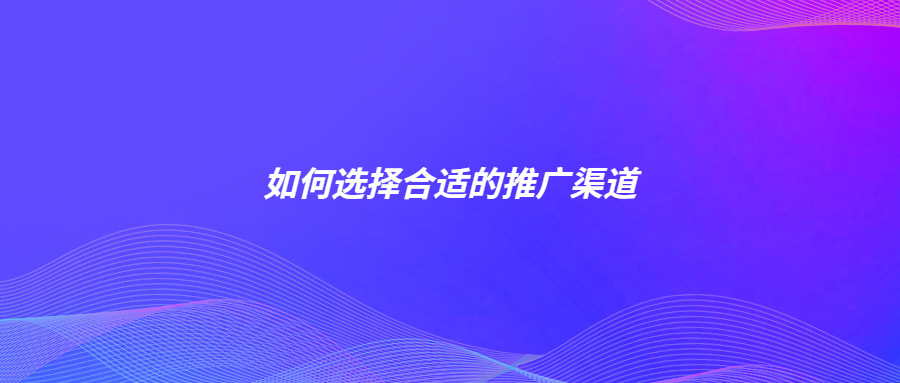如何選擇合適的推廣渠道