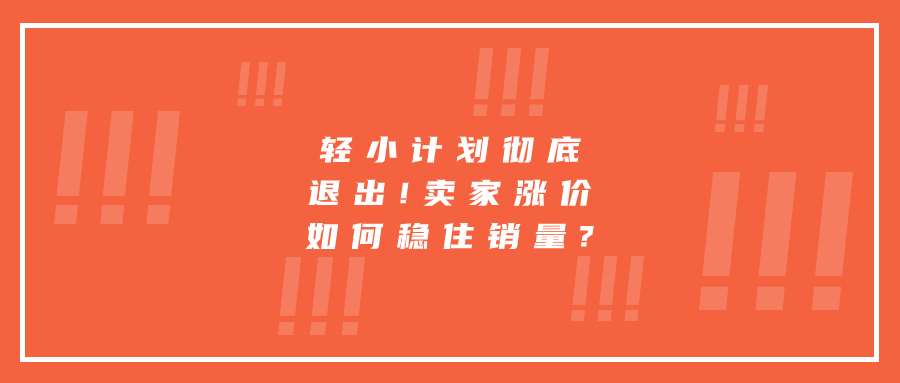 輕小計(jì)劃徹底退出!賣(mài)家漲價(jià)如何穩(wěn)住銷(xiāo)量?