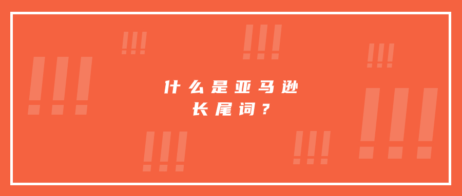什么是亞馬遜長(zhǎng)尾詞?